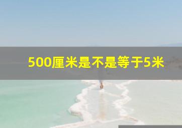 500厘米是不是等于5米