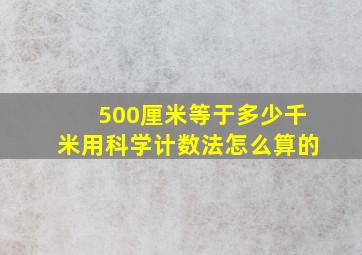 500厘米等于多少千米用科学计数法怎么算的