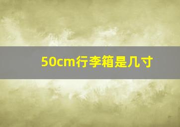 50cm行李箱是几寸