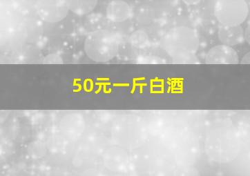 50元一斤白酒