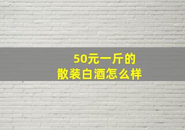 50元一斤的散装白酒怎么样