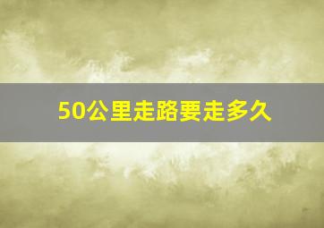 50公里走路要走多久