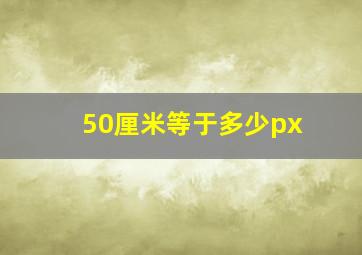 50厘米等于多少px