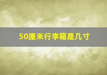 50厘米行李箱是几寸