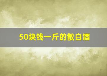 50块钱一斤的散白酒