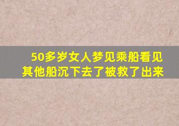 50多岁女人梦见乘船看见其他船沉下去了被救了出来