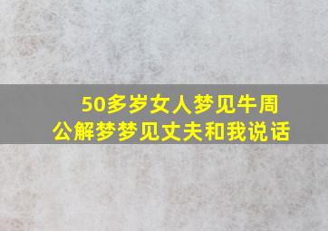 50多岁女人梦见牛周公解梦梦见丈夫和我说话