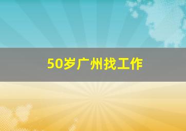 50岁广州找工作