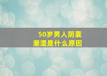 50岁男人阴囊潮湿是什么原因