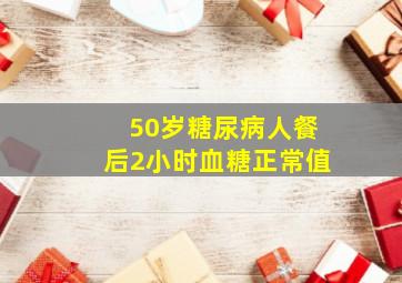 50岁糖尿病人餐后2小时血糖正常值