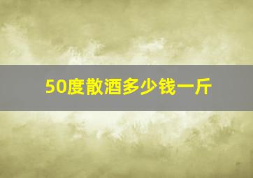 50度散酒多少钱一斤