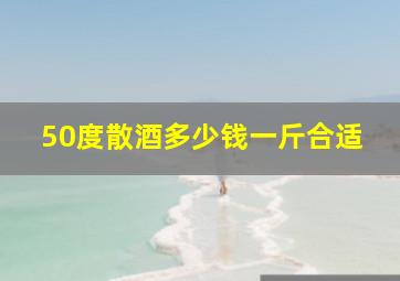 50度散酒多少钱一斤合适