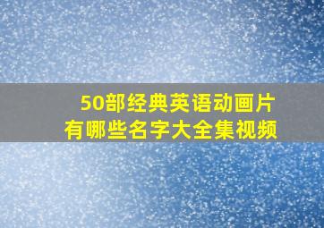 50部经典英语动画片有哪些名字大全集视频