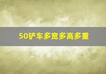 50铲车多宽多高多重