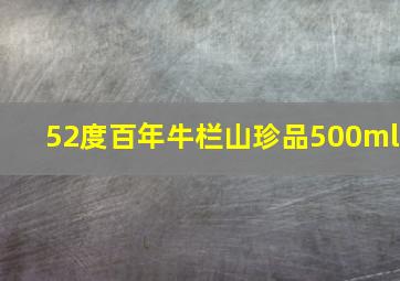 52度百年牛栏山珍品500ml