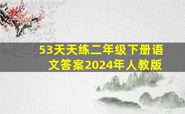 53天天练二年级下册语文答案2024年人教版