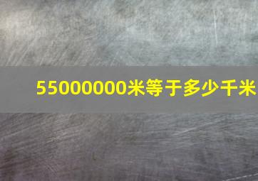 55000000米等于多少千米