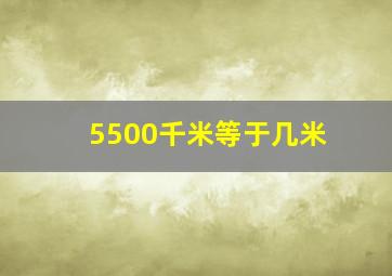 5500千米等于几米