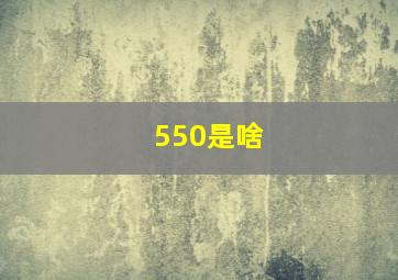 550是啥