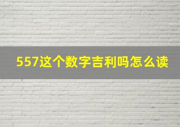 557这个数字吉利吗怎么读