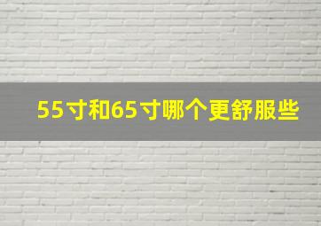 55寸和65寸哪个更舒服些