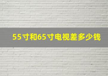 55寸和65寸电视差多少钱