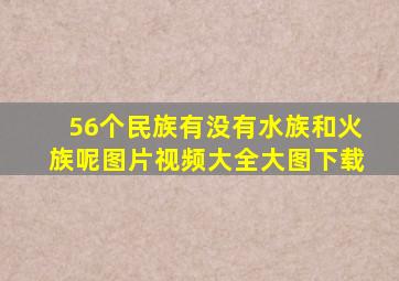 56个民族有没有水族和火族呢图片视频大全大图下载