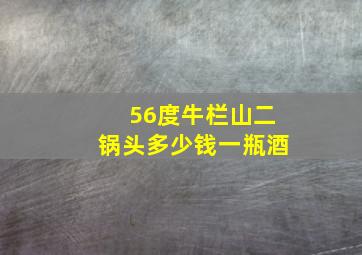 56度牛栏山二锅头多少钱一瓶酒