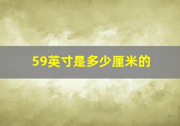 59英寸是多少厘米的