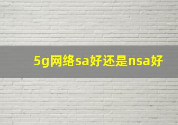 5g网络sa好还是nsa好