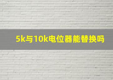 5k与10k电位器能替换吗