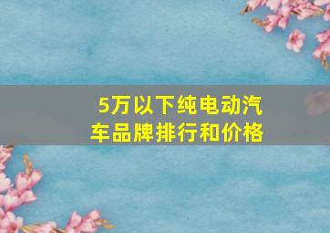 5万以下纯电动汽车品牌排行和价格