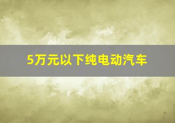 5万元以下纯电动汽车