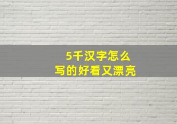 5千汉字怎么写的好看又漂亮