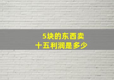 5块的东西卖十五利润是多少