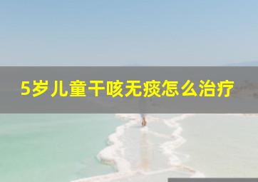 5岁儿童干咳无痰怎么治疗