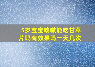 5岁宝宝咳嗽能吃甘草片吗有效果吗一天几次