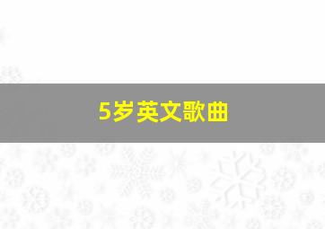 5岁英文歌曲