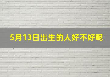 5月13日出生的人好不好呢