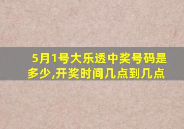 5月1号大乐透中奖号码是多少,开奖时间几点到几点