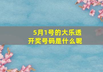 5月1号的大乐透开奖号码是什么呢