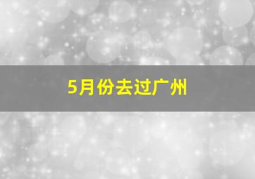 5月份去过广州