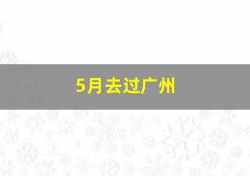 5月去过广州