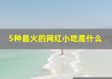 5种最火的网红小吃是什么