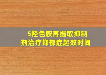 5羟色胺再摄取抑制剂治疗抑郁症起效时间