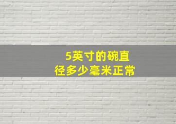 5英寸的碗直径多少毫米正常