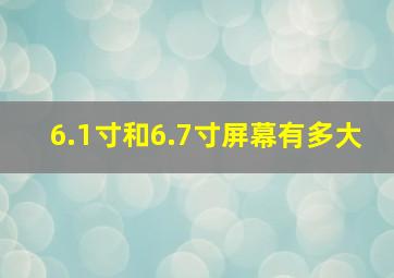 6.1寸和6.7寸屏幕有多大