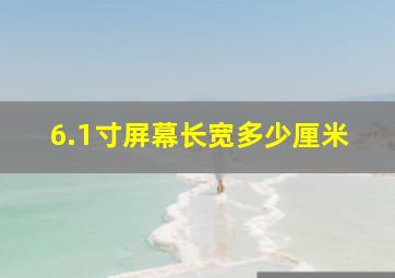 6.1寸屏幕长宽多少厘米