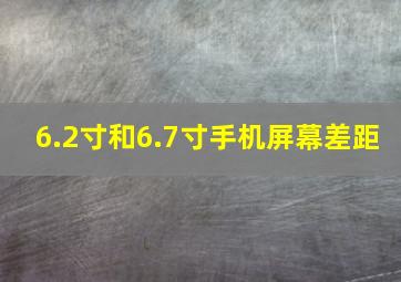 6.2寸和6.7寸手机屏幕差距