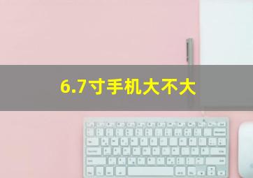 6.7寸手机大不大